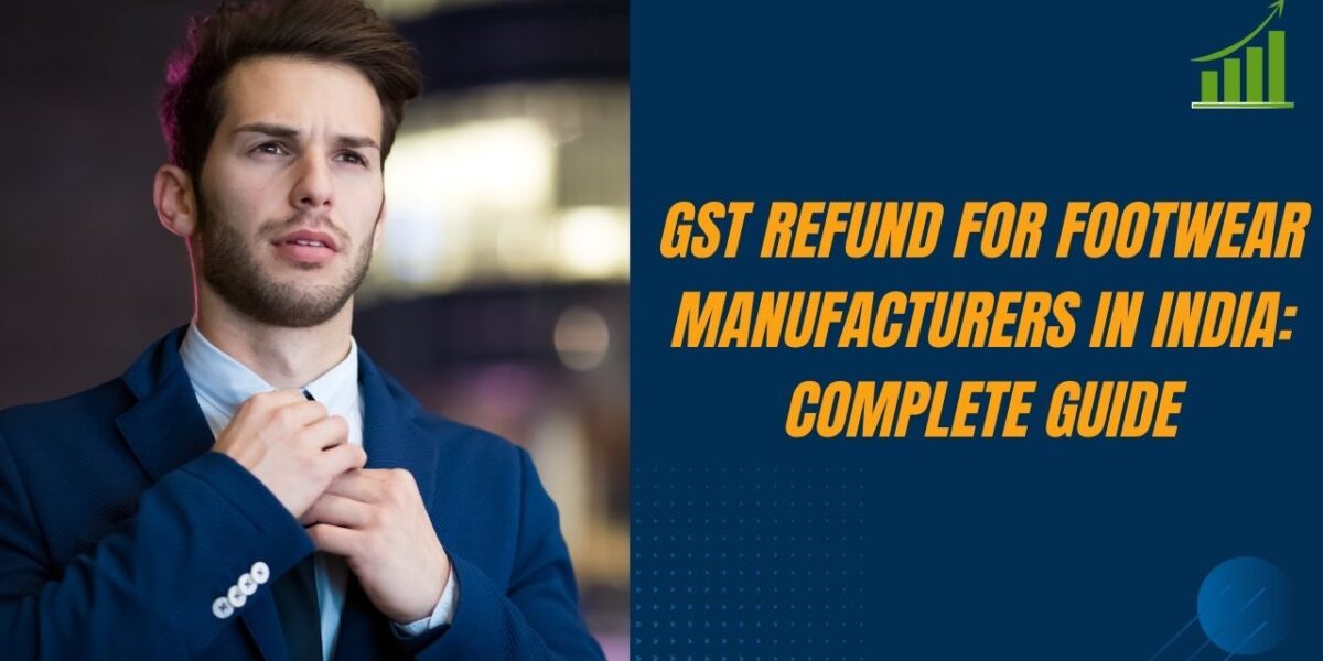 GST Refund for Footwear Manufacturers in India Complete Guide