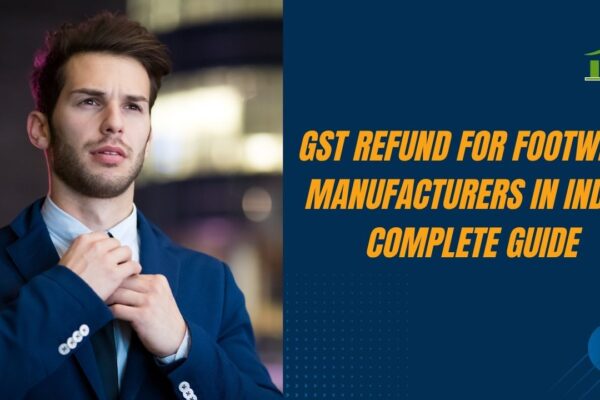 GST Refund for Footwear Manufacturers in India: Complete Guide