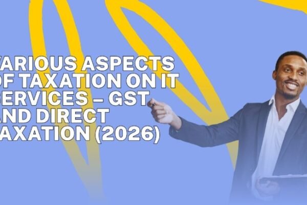 Various Aspects of Taxation on IT Services – GST and Direct Taxation (2026)