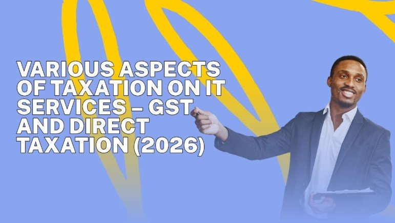 Various Aspects of Taxation on IT Services – GST and Direct Taxation (2026)
