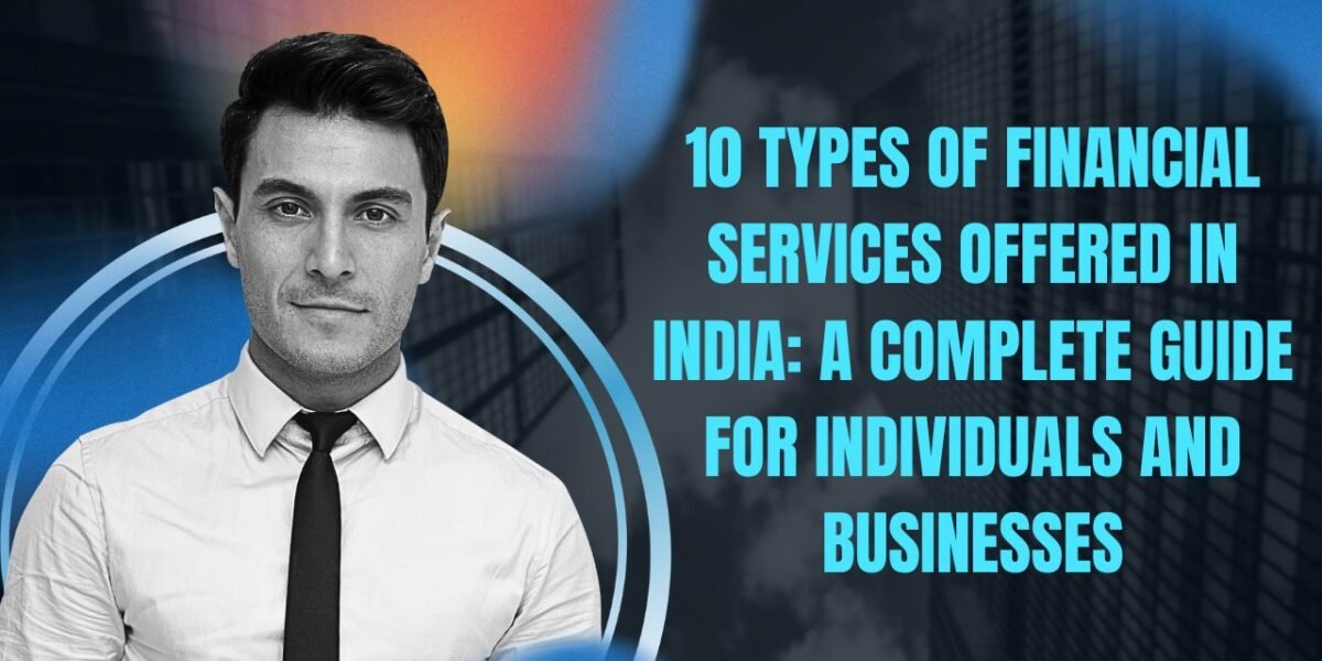 10 Types of Financial Services Offered in India A Complete Guide for Individuals and Businesses