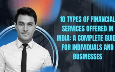 10 Types of Financial Services Offered in India: A Complete Guide for Individuals and Businesses