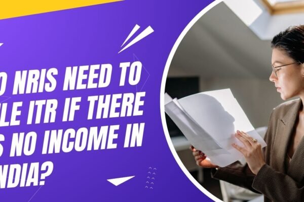 Do NRIs Need to File ITR if There Is No Income in India?
