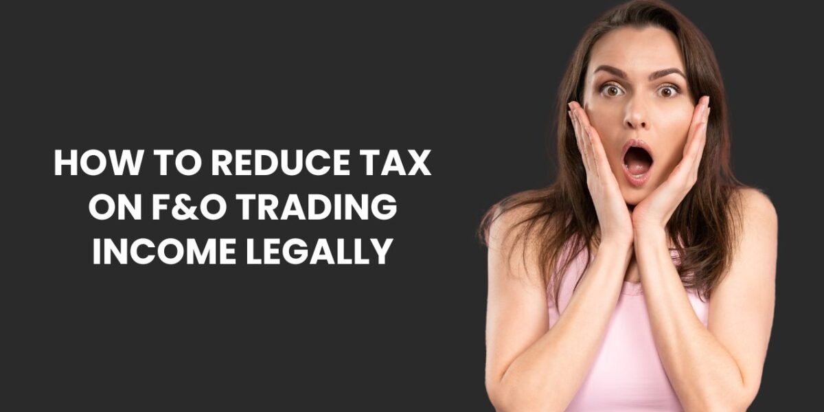 How to Reduce Tax on F&O Trading Income Legally