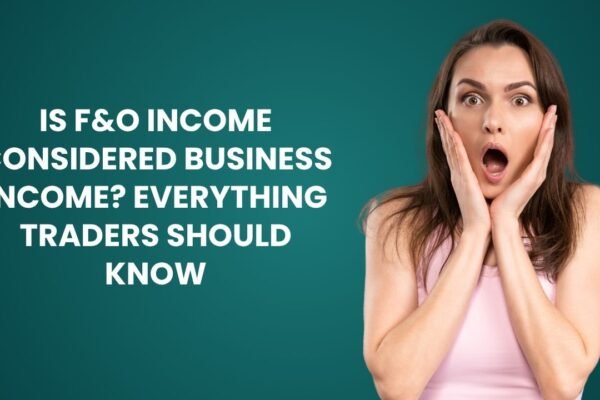 Is F&O Income Considered Business Income? Everything Traders Should Know