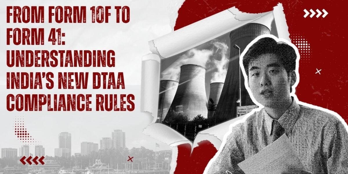 From Form 10F to Form 41 Understanding India’s New DTAA Compliance Rules