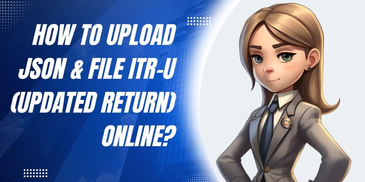 How to Upload JSON & File ITR-U (Updated Return) Online?