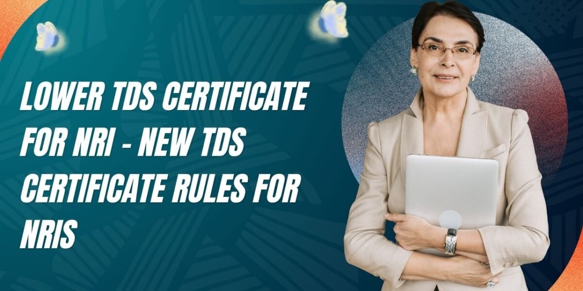 Lower TDS Certificate for NRI – New TDS Certificate Rules for NRIs