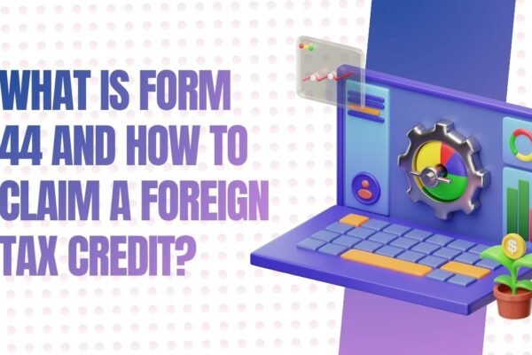 What is Form 44 and How to Claim a Foreign Tax Credit?