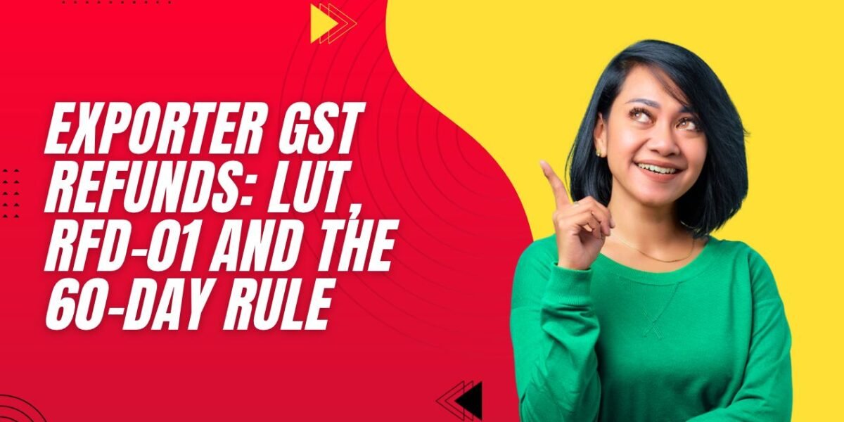 Exporter GST Refunds: LUT, RFD-01 and the 60-Day Rule