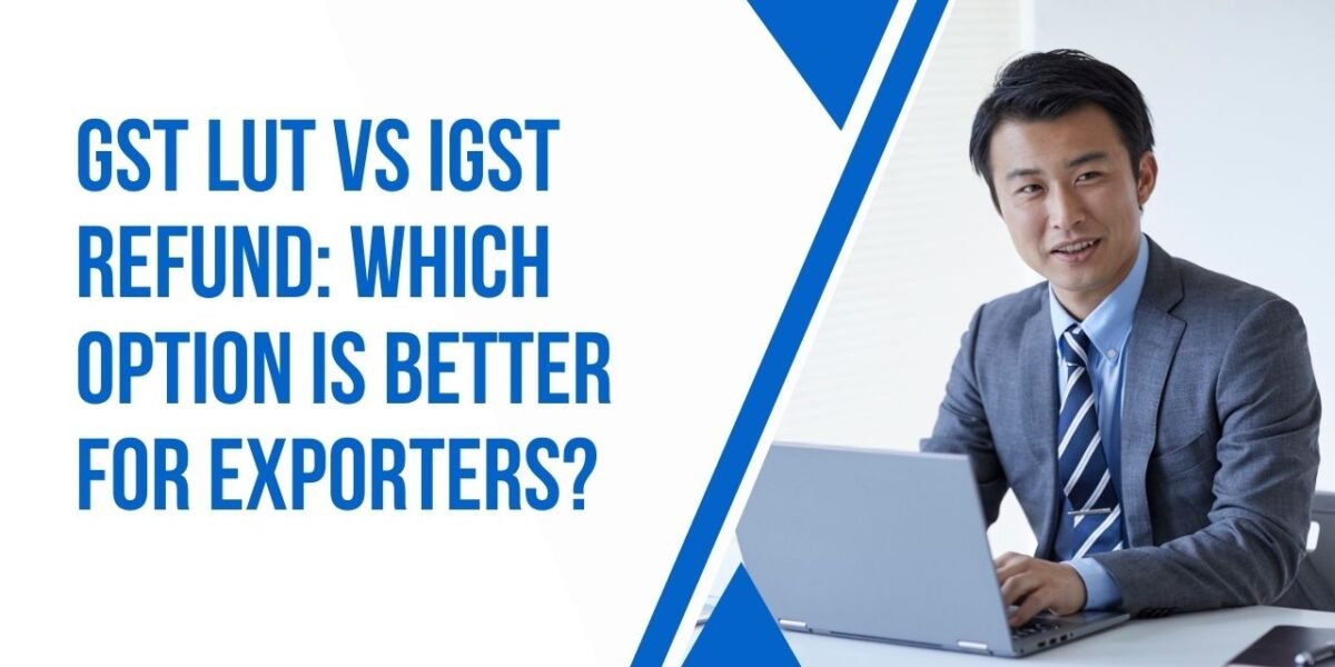 GST LUT vs IGST Refund Which Option is Better for Exporters