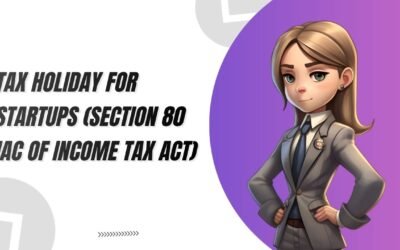 TAX HOLIDAY FOR STARTUPS (SECTION 80 IAC OF INCOME TAX ACT)